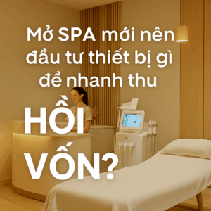 Mở Spa Mới Nên Đầu Tư Thiết Bị Gì Để Nhanh Thu Hồi Vốn
